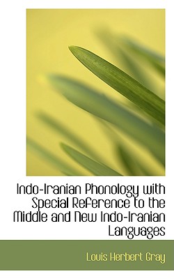 Indo-Iranian Phonology with Special Reference to the Middle and New Indo-Iranian Languages - Gray, Louis Herbert