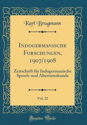 Indogermanische Forschungen, 1907/1908, Vol. 22: Zeitschrift Fur Indogermanische Sprach-Und Altertumskunde (Classic Reprint) - Brugmann, Karl