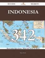 Indonesia 342 Success Secrets - 342 Most Asked Questions on Indonesia - What You Need to Know