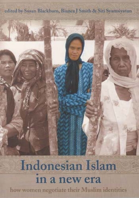 Indonesian Islam in a New Era: How Women Negotiate Their Muslim Identities Volume 66 - Blackburn, Susan (Editor), and Smith, Bianca (Editor), and Syamsiyatun, Siti (Editor)