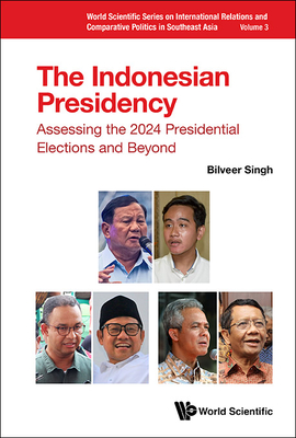 Indonesian Presidency, The: Assessing the 2024 Presidential Elections and Beyond - Singh, Bilveer