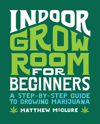 Indoor Grow Room for Beginners: A Step-By-Step Guide to Growing Marijuana - McClure, Matthew