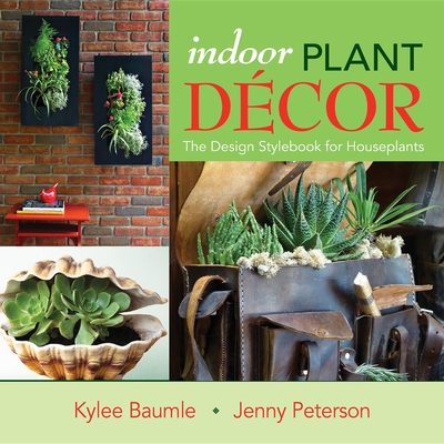 Indoor Plant Decor: The Design Stylebook for Houseplants - Baumle, Kylee, and Peterson, Jenny