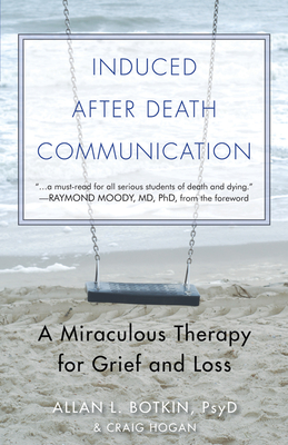 Induced After-Death Communication: A Miraculous Therapy for Grief and Loss - Botkin Psyd, Allan L, and Moody, Raymond, Dr., MD, PhD (Foreword by)