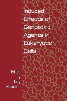 Induced Effects of Genotoxic Agents in Eukaryotic Cells - Rossman, Toby G (Editor), and Rossman, Rossman G