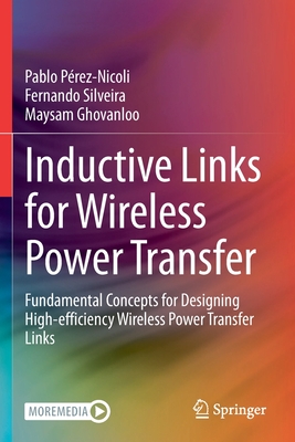 Inductive Links for Wireless Power Transfer: Fundamental Concepts for Designing High-efficiency Wireless Power Transfer Links - Prez-Nicoli, Pablo, and Silveira, Fernando, and Ghovanloo, Maysam