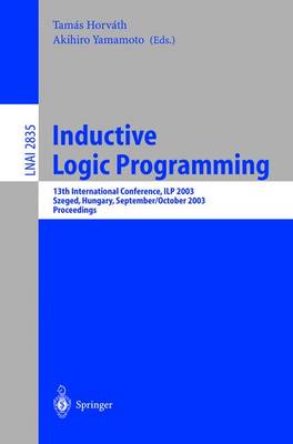 Inductive Logic Programming: 13th International Conference, Ilp 2003, Szeged, Hungary, September 29 - October 1, 2003, Proceedings - Horvth, Tamas (Editor), and Yamamoto, Akihiro (Editor)