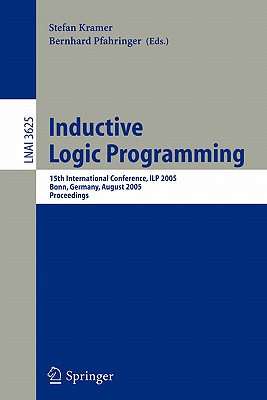 Inductive Logic Programming: 15th International Conference, Ilp 2005, Bonn, Germany, August 10-13, 2005, Proceedings - Kramer, Stefan, Dr. (Editor), and Pfahringer, Bernhard (Editor)