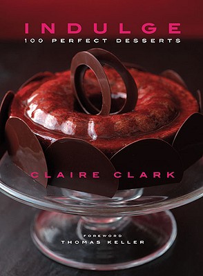 Indulge: 100 Perfect Desserts - Clark, Claire, and Keller, Thomas (Foreword by)