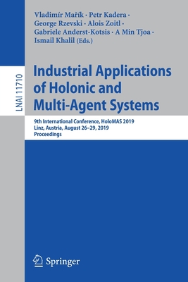 Industrial Applications of Holonic and Multi-Agent Systems: 9th International Conference, HoloMAS 2019, Linz, Austria, August 26-29, 2019, Proceedings - Mark, Vladimr (Editor), and Kadera, Petr (Editor), and Rzevski, George (Editor)