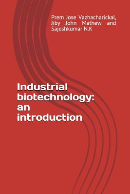 Industrial Biotechnology: An Introduction - Mathew, Jiby John, and N K, Sajeshkumar, and Vazhacharickal, Prem Jose