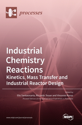 Industrial Chemistry Reactions: Kinetics, Mass Transfer and Industrial Reactor Design - Santacesaria, Elio (Editor), and Tesser, Riccardo (Editor), and Russo, Vincenzo (Editor)