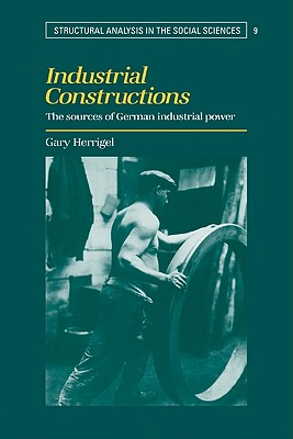 Industrial Constructions: The Sources of German Industrial Power - Herrigel, Gary