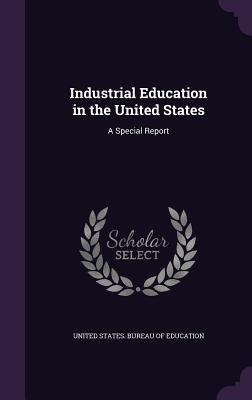 Industrial Education in the United States: A Special Report - United States Bureau of Education (Creator)