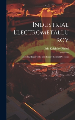 Industrial Electrometallurgy: Including Electrolytic and Electrothermal Processes - Rideal, Eric Keightley