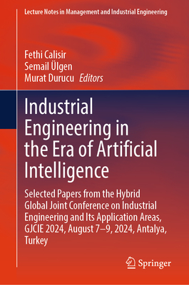 Industrial Engineering in the Era of Artificial Intelligence: Selected Papers from the Hybrid Global Joint Conference on Industrial Engineering and Its Application Areas, GJCIE 2024, August 7-9, 2024, Antalya, Turkey - Calisir, Fethi (Editor), and lgen, Semail (Editor), and Durucu, Murat (Editor)