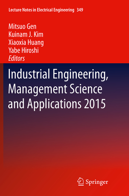 Industrial Engineering, Management Science and Applications 2015 - Gen, Mitsuo (Editor), and Kim, Kuinam J (Editor), and Huang, Xiaoxia (Editor)