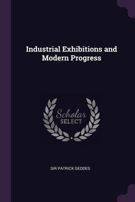 Industrial Exhibitions and Modern Progress - Geddes, Patrick