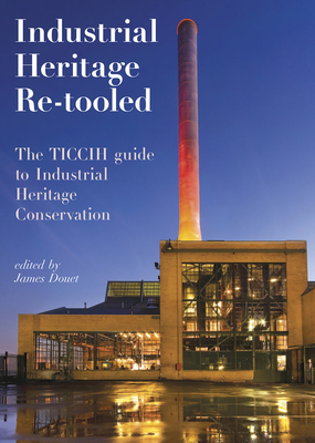 Industrial Heritage Re-Tooled: The TICCIH Guide to Industrial Heritage Conservation - Douet, James (Editor)