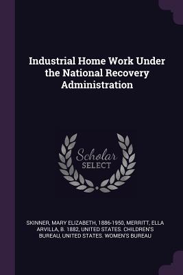 Industrial Home Work Under the National Recovery Administration - Skinner, Mary Elizabeth, and Merritt, Ella Arvilla, and United States Children's Bureau (Creator)
