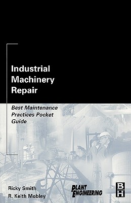 Industrial Machinery Repair: Best Maintenance Practices Pocket Guide - Smith, Ricky, and Mobley, R Keith, President