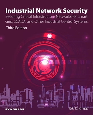 Industrial Network Security: Securing Critical Infrastructure Networks for Smart Grid, Scada, and Other Industrial Control Systems - Knapp, Eric D