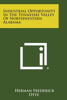 Industrial Opportunity in the Tennessee Valley of Northwestern Alabama - Otte, Herman Frederick