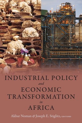 Industrial Policy and Economic Transformation in Africa - Noman, Akbar (Editor), and Stiglitz, Joseph E (Editor)