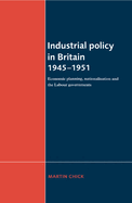 Industrial Policy in Britain 1945 1951: Economic Planning, Nationalisation and the Labour Governments