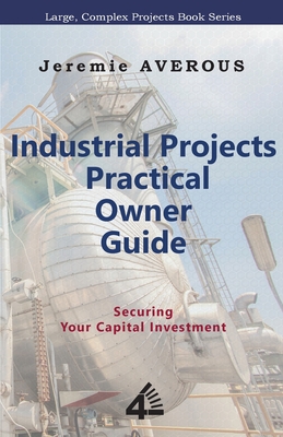 Industrial Projects Practical Owner Guide: Securing your Capital Investment - Averous, Jeremie