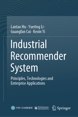 Industrial Recommender System: Principles, Technologies and Enterprise Applications - Hu, Lantao, and Li, Yueting, and Cui, Guangfan