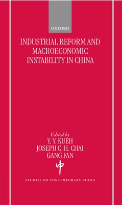 Industrial Reform and Macroeconomic Instability in China - Kueh, Y Y (Editor), and Chai, Joseph C H (Editor), and Fan, Gang (Editor)