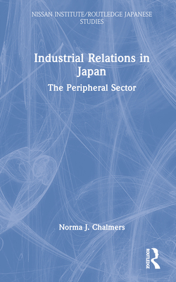 Industrial Relations in Japan: The Peripheral Sector - Chalmers, Norma