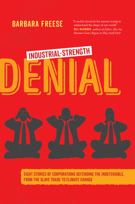 Industrial-Strength Denial: Eight Stories of Corporations Defending the Indefensible, from the Slave Trade to Climate Change - Freese, Barbara