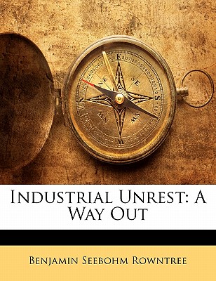 Industrial Unrest: A Way Out - Rowntree, B Seebohm