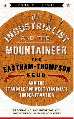 Industrialist and the Mountaineer: The Eastham-Thompson Feud and the Struggle for West Virginia's Timber Frontier - Lewis, Ronald L