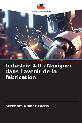 Industrie 4.0: Naviguer dans l'avenir de la fabrication - Yadav, Surendra Kumar