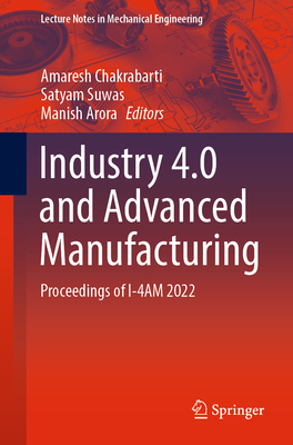 Industry 4.0 and Advanced Manufacturing: Proceedings of I-4AM 2022 - Chakrabarti, Amaresh (Editor), and Suwas, Satyam (Editor), and Arora, Manish (Editor)