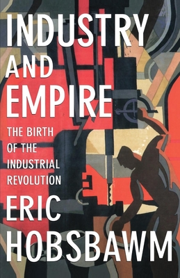 Industry and Empire: The Birth of the Industrial Revolution - Hobsbawm, Eric, Professor, and Wrigley, Chris, Professor (Editor)