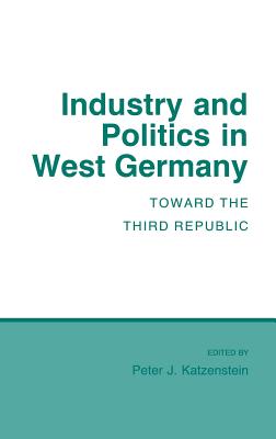 Industry and Politics in West Germany - Katzenstein, Peter J (Editor)