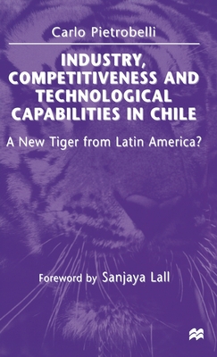 Industry, Competitiveness and Technological Capabilities in Chile: A New Tiger from Latin America? - Pietrobelli, Carlo