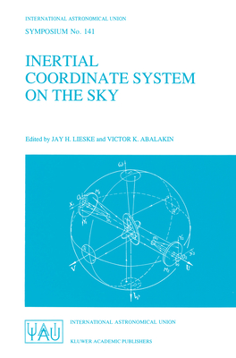 Inertial Coordinate System on the Sky: Proceedings of the 141st Symposium of the International Astronomical Union Held in Leningrad, U.S.S.R., October 17-21, 1989 - Lieske, J H (Editor), and Abalakin, Victor K (Editor)