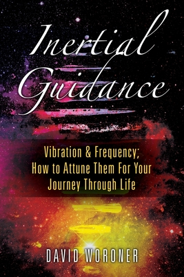 Inertial Guidance: Vibration & Frequency: How to Attune Them For Your Journey Through Life - Woroner, David