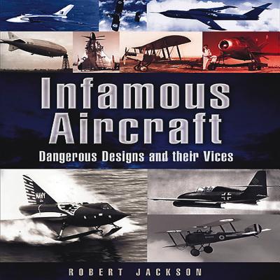 Infamous Aircraft: Dangerous Designs and Their Vices - Jackson, Robert