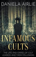 Infamous Cults: The Life and Crimes of Cult Leaders and Their Followers