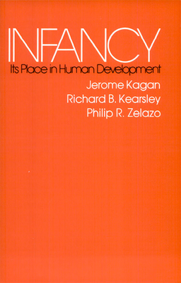 Infancy: Its Place in Human Development, with a New Foreword by the Authors - Kagan, Jerome, and Kearsley, Richard B, and Zelazo, Philip R