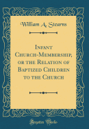 Infant Church-Membership, or the Relation of Baptized Children to the Church (Classic Reprint)