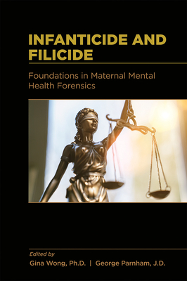 Infanticide and Filicide: Foundations in Maternal Mental Health Forensics - Wong, Gina, PhD (Editor), and Parnham, George (Editor)