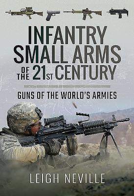 Infantry Small Arms of the 21st Century: Guns of the World's Armies - Neville, Leigh