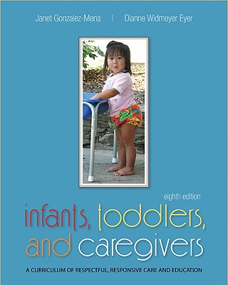 Infants, Toddlers, and Caregivers: A Curriculum of Respectful, Responsive Care and Education - Gonzalez-Mena, Janet, and Eyer, Dianne Widmeyer